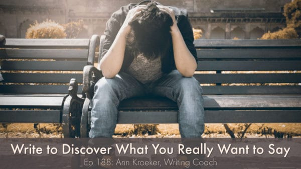 Write to Discover What You Really Want to Say (Ep 188: Ann Kroeker, Writing Coach)