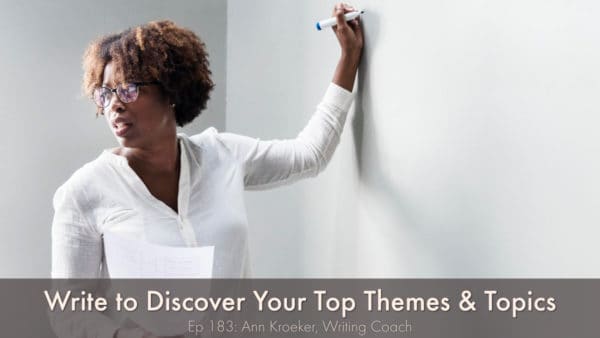 Write to Discover Your Top Themes and Topics (Ep 183: Ann Kroeker, Writing Coach) #writing #writingtips #platform #AuthorPlatform #AuthorBrand
