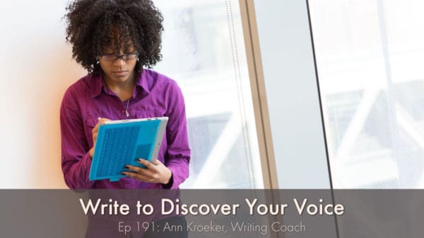 Write to Discover Your Voice (Ep 191: Ann Kroeker, Writing Coach)
