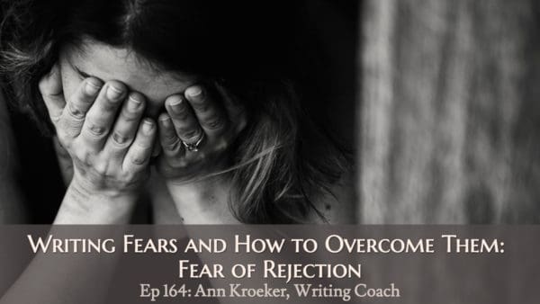 Writing Fears and How to Overcome Them: Fear of Rejection (Ep 164: Ann Kroeker, Writing Coach)