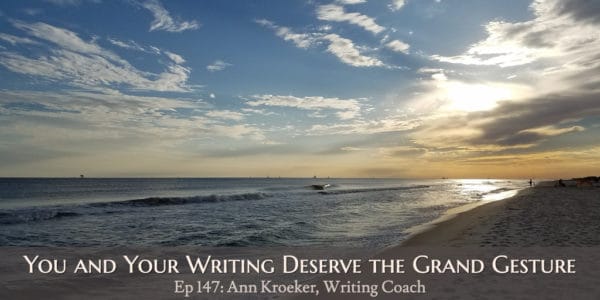 You and Your Writing Deserve the Grand Gesture (Episode 147: Ann Kroeker, Writing Coach)