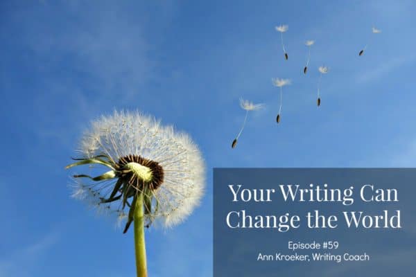 Your Writing Can Change the World - Ep 59 Ann Kroeker Writing Coach
