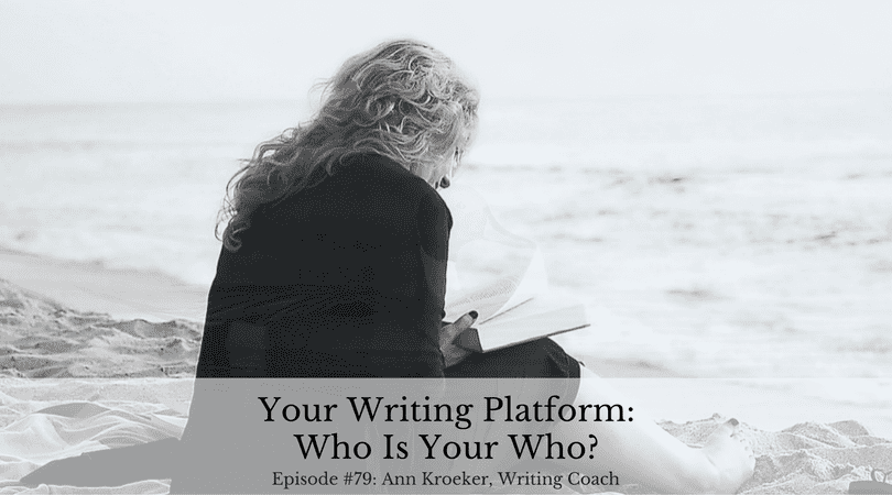 Your Writing Platform: Who Is Your Who? (Ep 79: Ann Kroeker, Writing Coach)