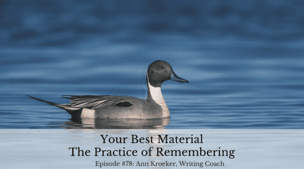 Your Best Material - The Practice of Remembering (Episode 78: Ann Kroeker, Writing Coach)