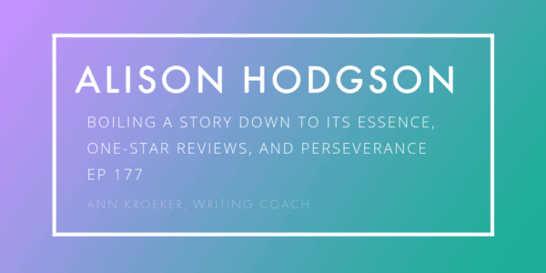 Alison Hodgson on Boiling a Story Down to Its Essence, One-Star Reviews, and Perseverance (Interview with Ann Kroeker, Writing Coach)