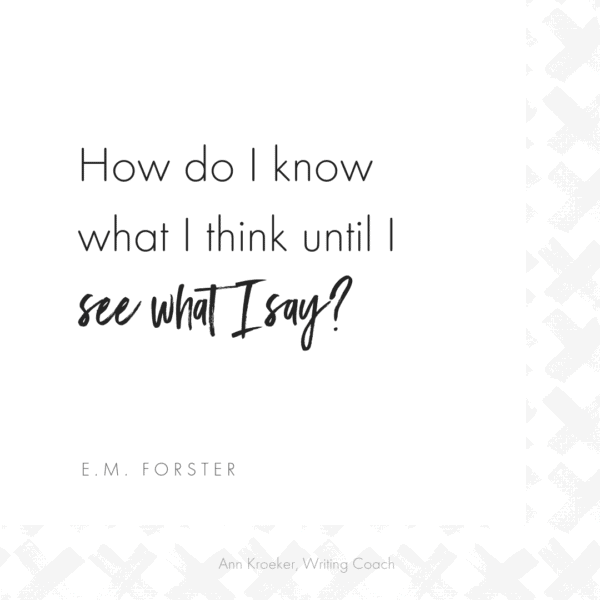 How do I know what I think until I see what I say? ~ E.M. Forster