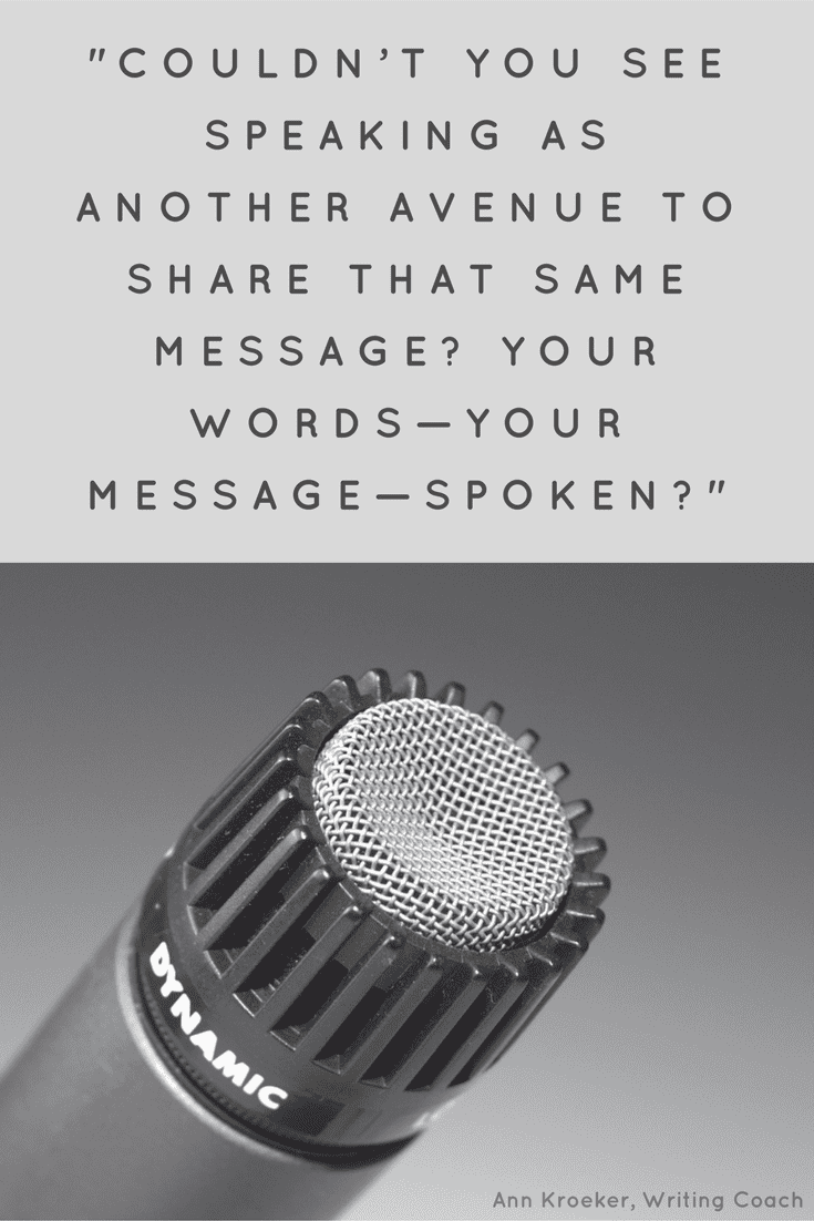 "[C]ouldn’t you see speaking as another avenue to share that same message? Your words—your message—spoken?" (via Ann Kroeker, Writing Coach - Ep 84)
