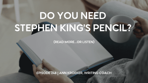 Image shows person sitting on a couch, reading a book while sipping coffee from a white mug. Words in white say Do You Need Stephen King's Pencil? (Read more...or listen). At the bottom it lists Episode 248 | Ann Kroeker, Writing Coach