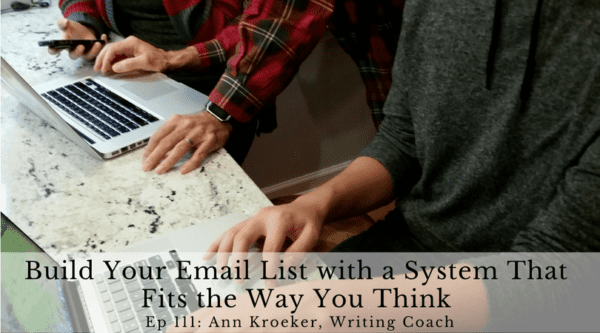 Build Your Email List with a System That Fits the Way You Think (Ep 111: Ann Kroeker, Writing Coach)