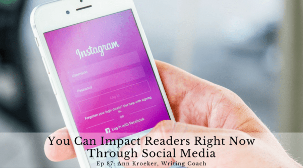 You Can Impact Readers Right Now Through Social Media (Ep 87: Ann Kroeker, Writing Coach)