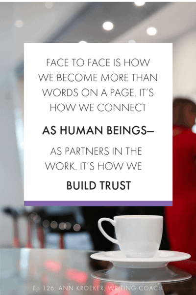 Face to face is how we become more than words on a page. It’s how we connect as human beings - as partners in the work. It's how we build trust. (Ep 126: Ann Kroeker, Writing Coach)
