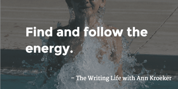 Find and follow the energy - The Writing Life with Ann Kroeker podcast