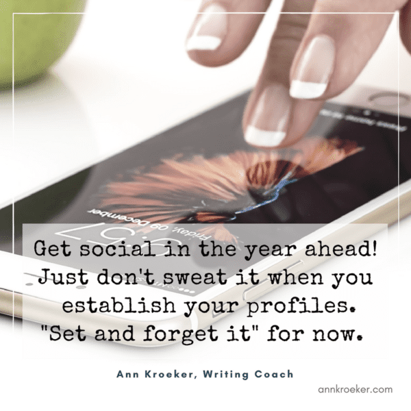 Get social in the year ahead! Just don't sweat it when you establish your profiles. "Set and forget it" for now. (Ann Kroeker, Writing Coach: Ep 86)