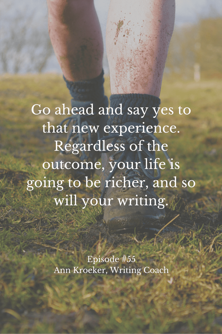 Go ahead and say yes to that new experience. Regardless of the outcome, your life is going to be richer, and so will your writing. - Ep #55: Ann Kroeker, Writing Coach