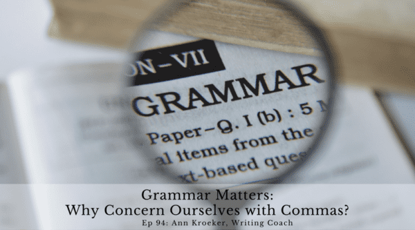 Grammar Matters-Why Concern Ourselves with Commas? (Ep 94: Ann Kroeker, Writing Coach)