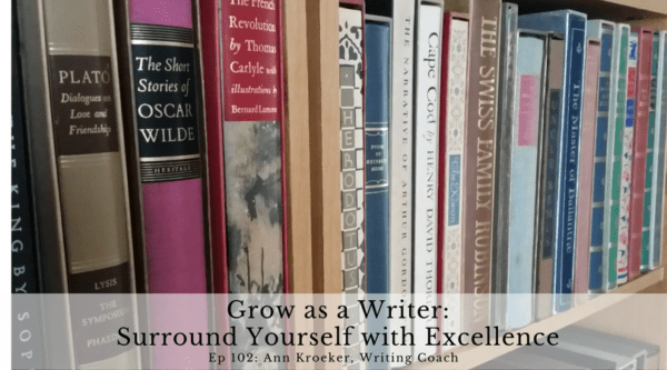 Grow as a Writer - Surround Yourself with Excellence (Ep 102: Ann Kroeker, Writing Coach)