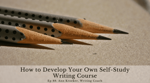How to Develop Your Own Self-Study Writing Course (Ep 88: Ann Kroeker, Writing Coach)