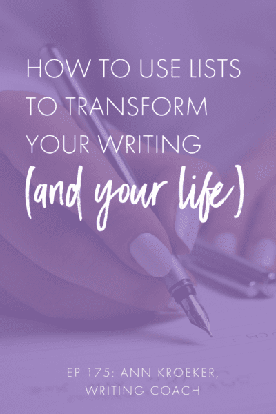 How to Use Lists to Transform Your Writing (and your life) - Ep 175 Ann Kroeker Writing Coach