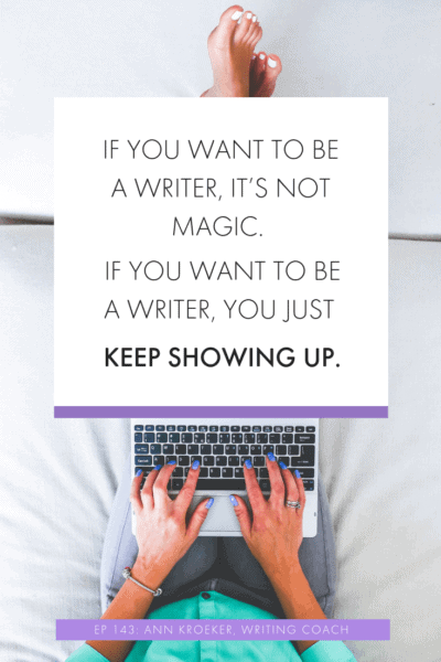 If you want to be a writer, it's not magic. If you want to be a writer, you just keep showing up (Ep 143: Ann Kroeker, Writing Coach)