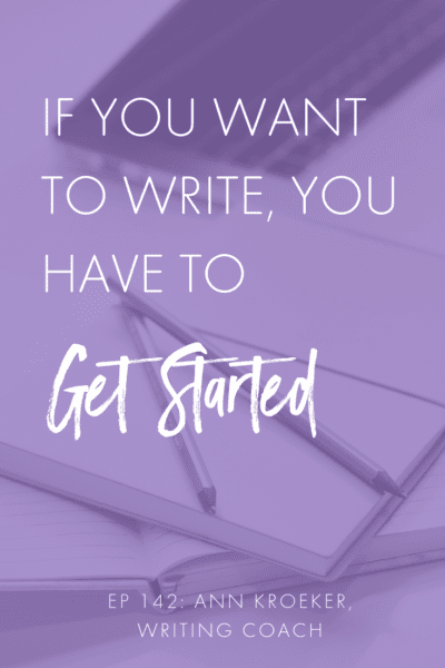 If You Want to Write, You Have to Get Started (Ep 142: Ann Kroeker, Writing Coach) #write #writers #writing #writingtip