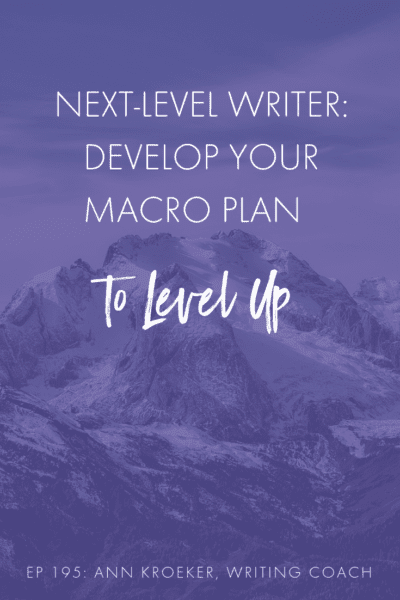 Next-Level Writer: Develop Your Macro Plan to Level Up (Ep 195: Ann Kroeker, Writing Coach) #WritingCoach #Writing #writer #writers