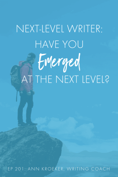 Next-Level Writer: Have You Emerged at the Next Level? (Ep 201: Ann Kroeker, Writing Coach)