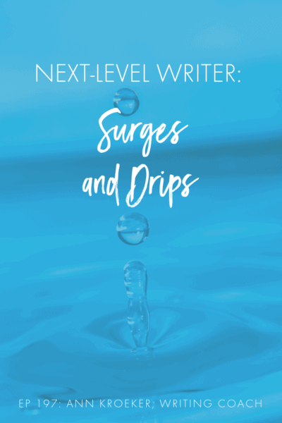 Next-Level Writer: Surges and Drips (Ep 197: Ann Kroeker, Writing Coach)