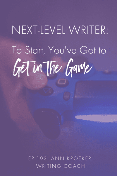 Next-Level Writer: To Start You've Got to Get in the Game (Ep 193: Ann Kroeker, Writing Coach) #writing #WritingCoach #WritingTips