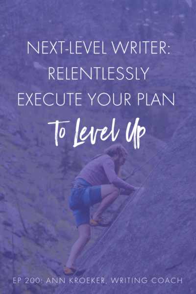 Next-Level Writer: Relentlessly Execute Your Plan to Level Up (Ep 200: Ann Kroeker, Writing Coach)