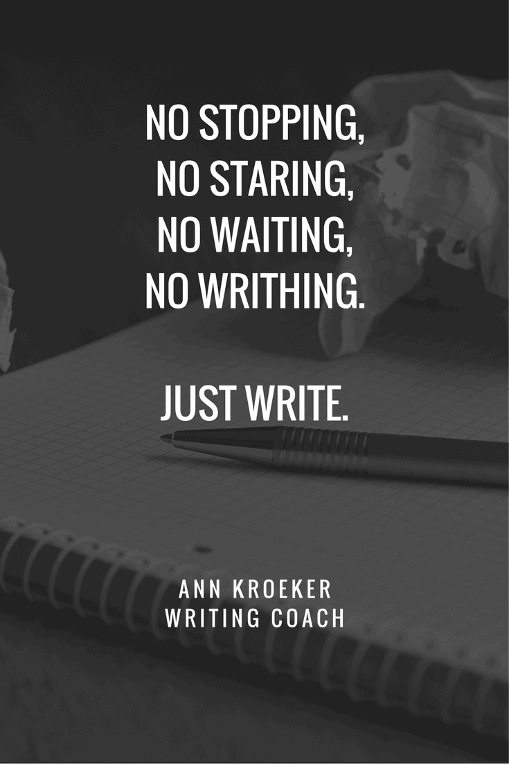 No stopping, no staring, no waiting, no writhing. Just write. - Ann Kroeker, Writing Coach
