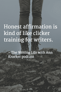 From your virtual writing coach: "Honest affirmation is kind of like clicker training for writers." -- The Writing Life with Ann Kroeker podcast (via annkroeker.com)