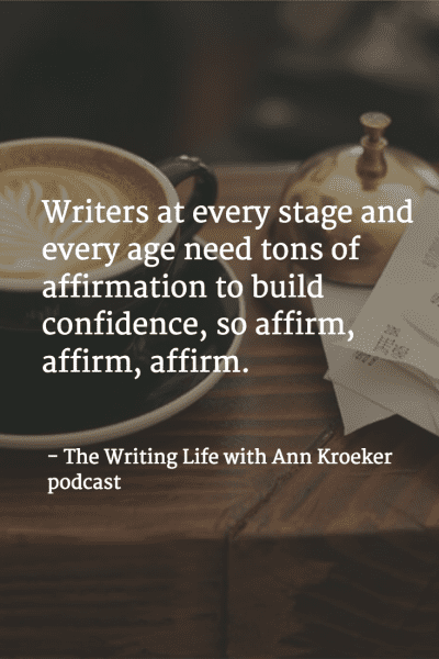 Writers at every stage and every age need tons of affirmation to build confidence, so affirm, affirm, affirm. - The Writing Life with Ann Kroeker podcast (via annkroeker.com)
