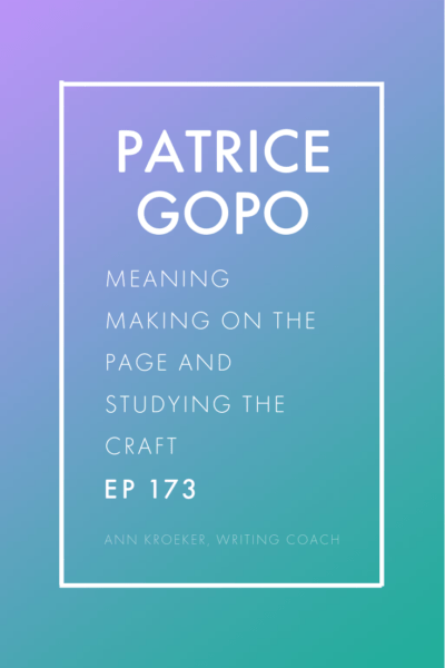 Patrice Gopo: On Meaning Making on the Page and Studying the Craft of Writing (Ep 173: Ann Kroeker, Writing Coach)