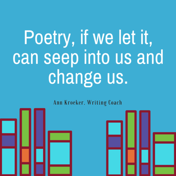 Poetry, if we let it, can seep into us and change us.