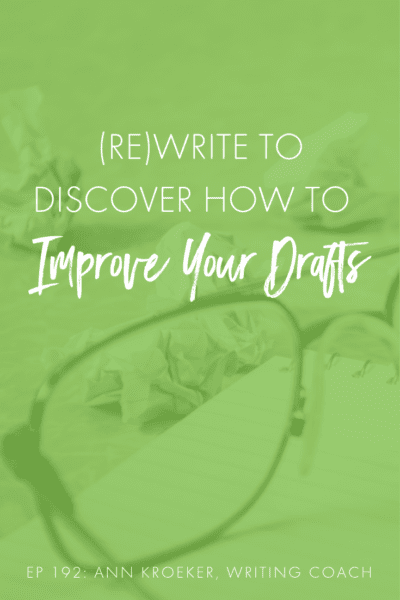 (Re)Write to Discover How to Improve Your Drafts (Ep 192: Ann Kroeker, Writing Coach) #Writing #WritingCoach #WritingAdvice #Revising #Revision #Draft #Rewrite #Editing