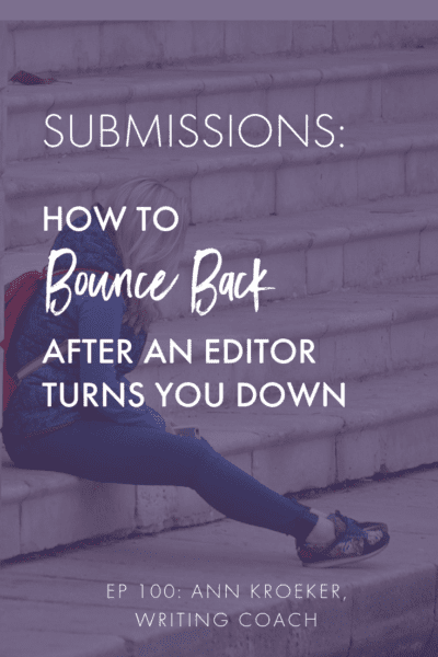 Submissions: How to Bounce Back After an Editor Turns You Down (Ep 100: Ann Kroeker, Writing Coach)