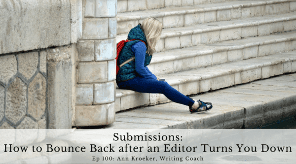 Submissions - How to Bounce Back after an Editor Turns You Down (ep 100 Ann Kroeker, Writing Coach)