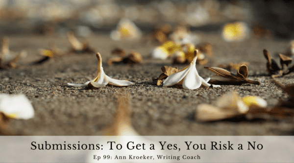 Submissions - To Get a Yes, You Risk a No (Ep 99: Ann Kroeker, Writing Coach)