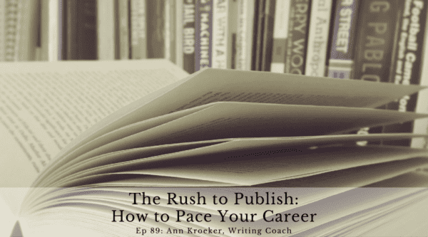 The Rush to Publish - How to Pace Your Career (Ep 89: Ann Kroeker, Writing Coach)