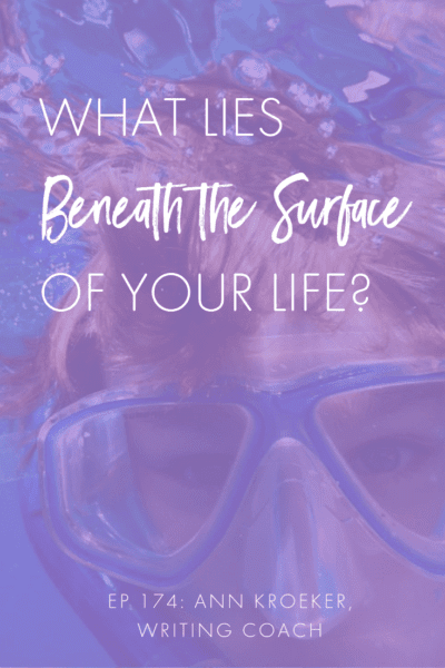 What Lies Beneath the Surface of Your Life (Ann Kroeker, Writing Coach)
