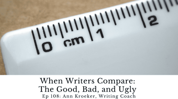 When Writers Compare: The Good, Bad, and Ugly of Comparison (Ep 108: Ann Kroeker, Writing Coach)