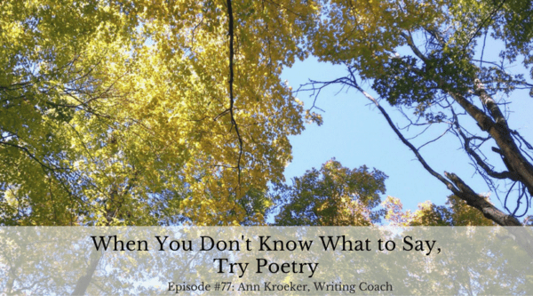 When You Don't Know What to Say, Try Poetry - Ep77: Ann Kroeker, Writing Coach