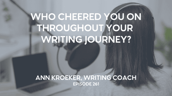 Brunette woman with shoulder-length hair sits with her back to the camera speaking into a mic with a pop filter. Words over the darkened image say: Who Cheered You On Throughout Your Writing Journey - Ann Kroeker, Writing Coach, Episode 261