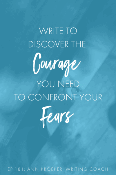 Write to Discover the Courage You Need to Confront Your Fears (Ep 181: Ann Kroeker, Writing Coach) #writing #writers #writingtips #writingcoach #writingfears #WritingAnxiety