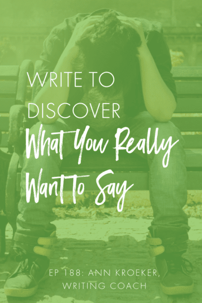 Write to Discover What You Really Want to Say (Ep 188: Ann Kroeker, Writing Coach podcast) #writer #writing #WritingCoach #writingtips #CreativeNonfiction