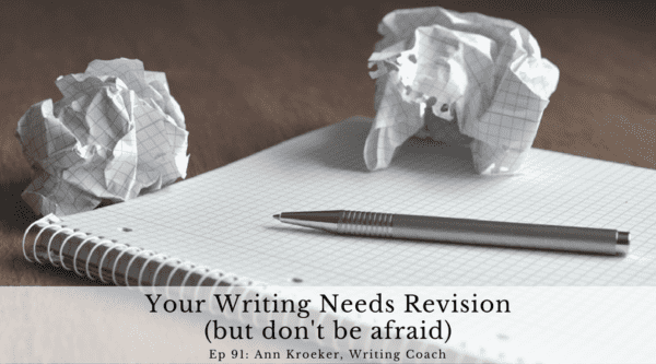 Your Writing Needs Revision (but don't be afraid) - Episode 91: Ann Kroeker, Writing Coach
