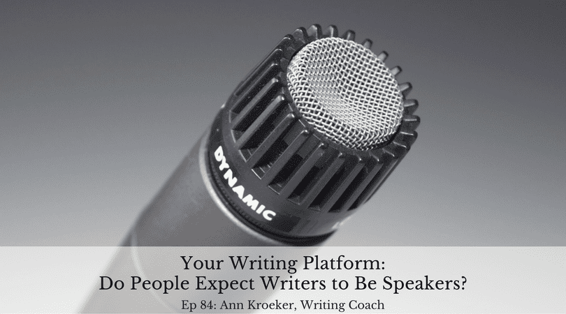 Your Writing Platform - Do People Expect Writers to Be Speakers? (Ann Kroeker, Writing Coach - Ep 84)