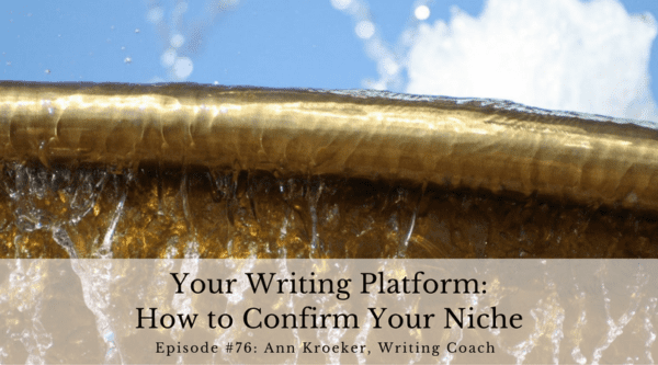 Your Writing Platform - How to Confirm Your Niche - Ep 76: Ann Kroeker, Writing Coach