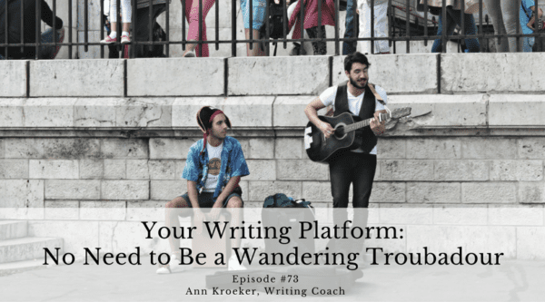 Your Writing Platform - No Need to Be a Wandering Troubadour - Ep 73: Ann Kroeker, Writing Coach