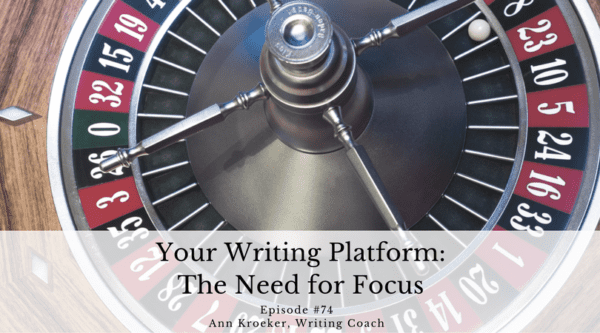 Your Writing Platform - The Need for Focus - Ep 74: Ann Kroeker, Writing Coach